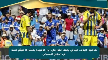 تفاصيل اليوم.. خيتافي يحقق الفوز على ريال أوفييدو بمشاركة هيثم حسن في الدوري الإسباني